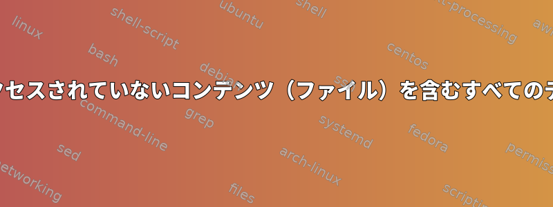 特定の日付より前に更新またはアクセスされていないコンテンツ（ファイル）を含むすべてのディレクトリを一覧表示しますか？