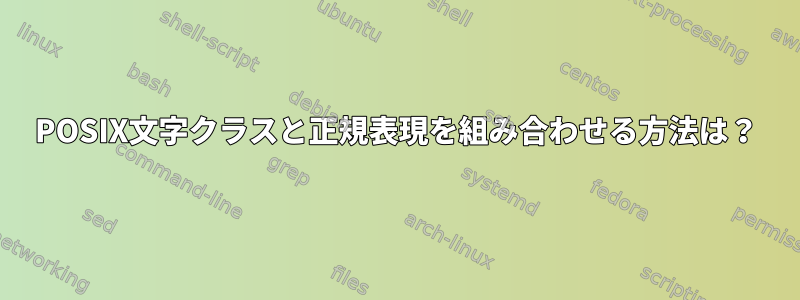 POSIX文字クラスと正規表現を組み合わせる方法は？