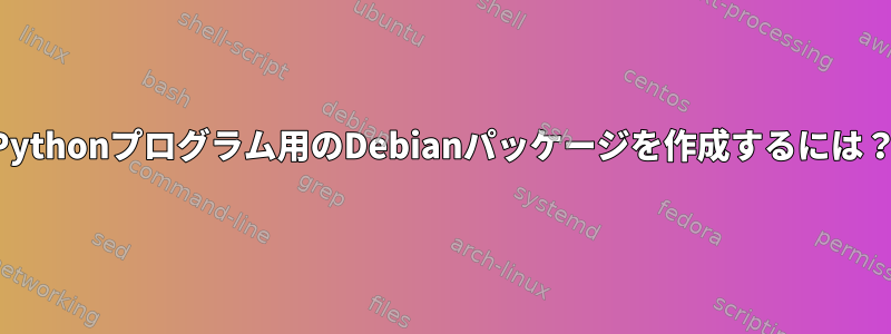 Pythonプログラム用のDebianパッケージを作成するには？