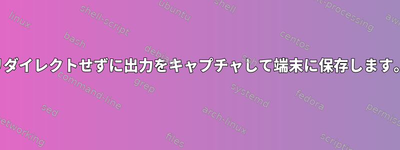 リダイレクトせずに出力をキャプチャして端末に保存します。