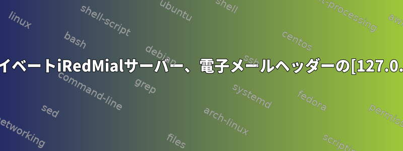 プライベートiRedMialサーバー、電子メールヘッダーの[127.0.0.1]