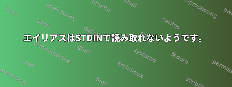 エイリアスはSTDINで読み取れないようです。