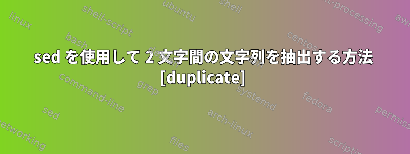 sed を使用して 2 文字間の文字列を抽出する方法 [duplicate]