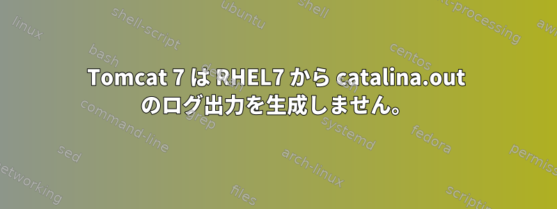 Tomcat 7 は RHEL7 から catalina.out のログ出力を生成しません。