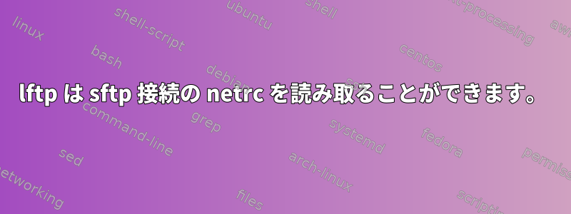 lftp は sftp 接続の netrc を読み取ることができます。