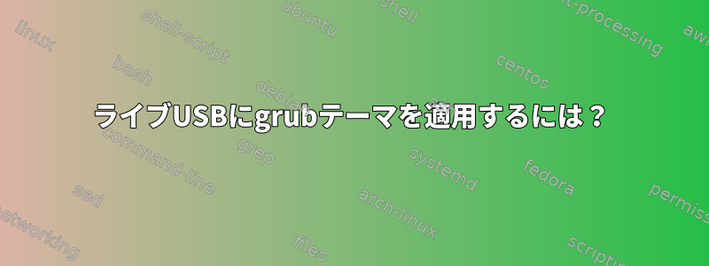 ライブUSBにgrubテーマを適用するには？