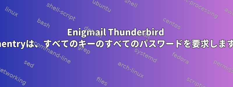 Enigmail Thunderbird pinentryは、すべてのキーのすべてのパスワードを要求します。