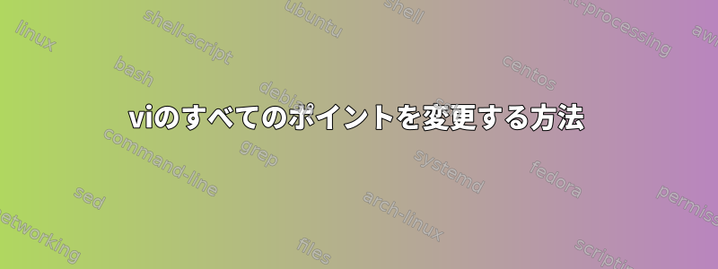 viのすべてのポイントを変更する方法