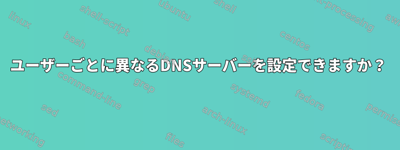 ユーザーごとに異なるDNSサーバーを設定できますか？