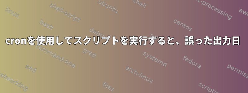 cronを使用してスクリプトを実行すると、誤った出力日