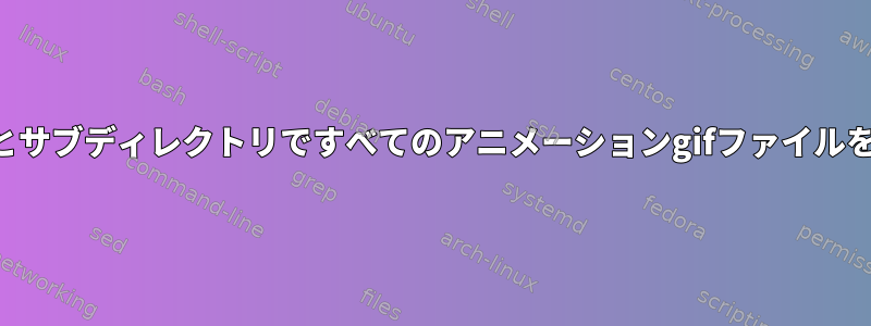 ディレクトリとサブディレクトリですべてのアニメーションgifファイルを見つけます。