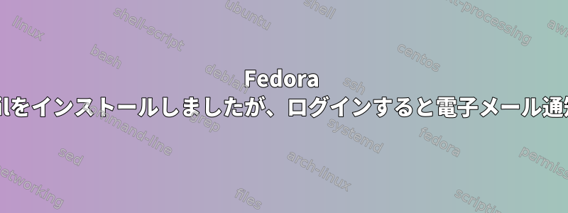 Fedora Linux：sendmailをインストールしましたが、ログインすると電子メール通知が届きません。