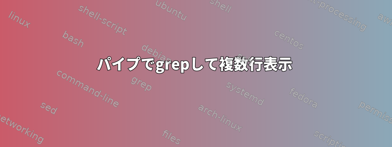 パイプでgrepして複数行表示