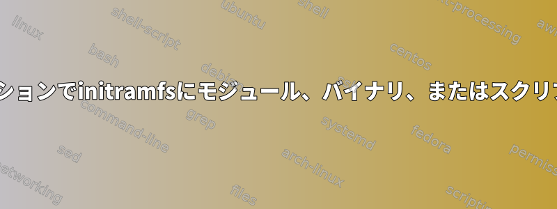 RHELディストリビューションでinitramfsにモジュール、バイナリ、またはスクリプトを追加する方法は？