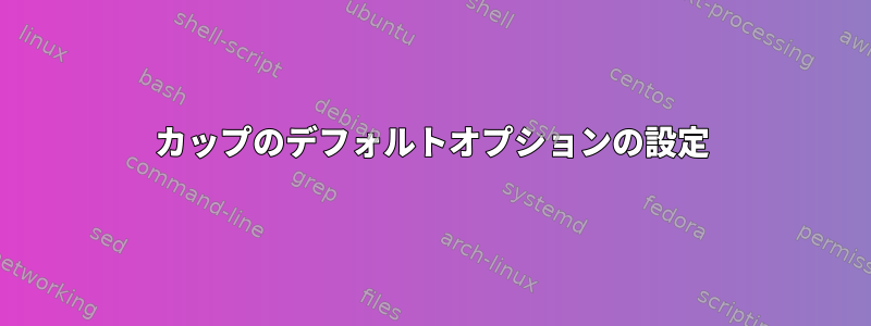 カップのデフォルトオプションの設定