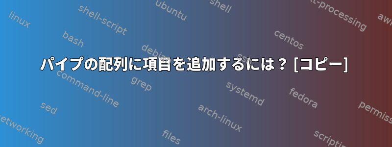 パイプの配列に項目を追加するには？ [コピー]