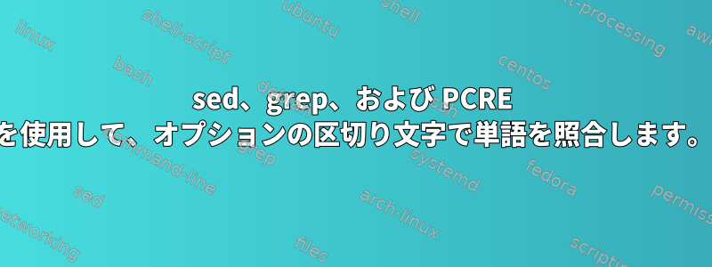 sed、grep、および PCRE を使用して、オプションの区切り文字で単語を照合します。