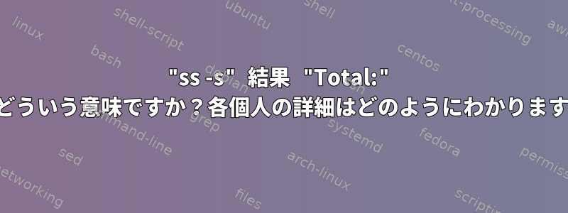 "ss -s" 結果 "Total:" 値はどういう意味ですか？各個人の詳細はどのようにわかりますか？