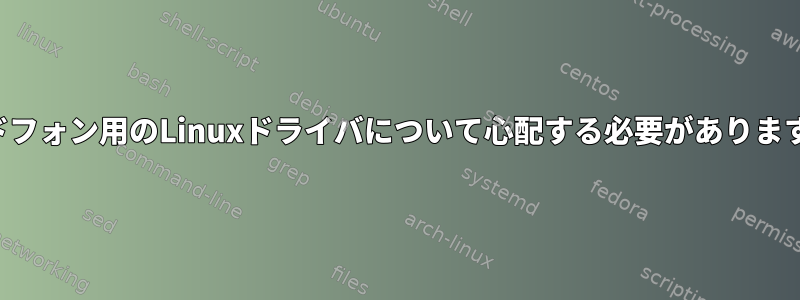 ヘッドフォン用のLinuxドライバについて心配する必要がありますか？