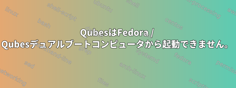 QubesはFedora / Qubesデュアルブートコンピュータから起動できません。