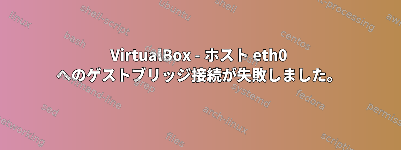 VirtualBox - ホスト eth0 へのゲストブリッジ接続が失敗しました。