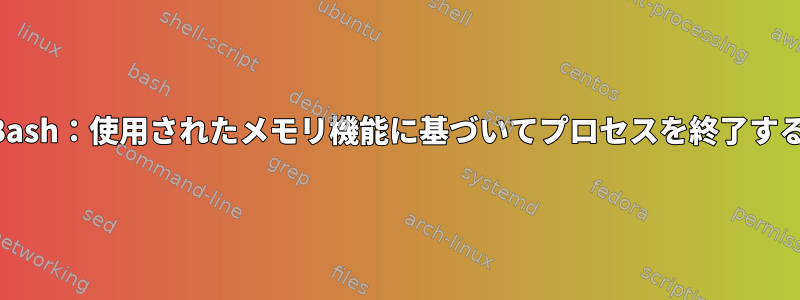 Bash：使用されたメモリ機能に基づいてプロセスを終了する