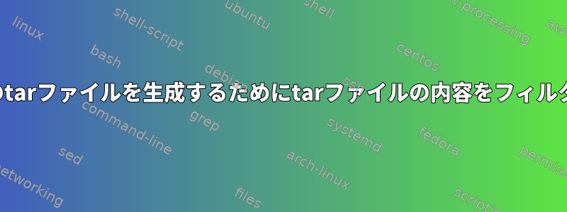 パイプラインから別のtarファイルを生成するためにtarファイルの内容をフィルタリングする方法は？