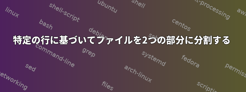 特定の行に基づいてファイルを2つの部分に分割する