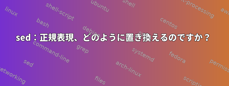 sed：正規表現、どのように置き換えるのですか？