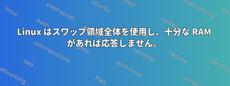 Linux はスワップ領域全体を使用し、十分な RAM があれば応答しません。