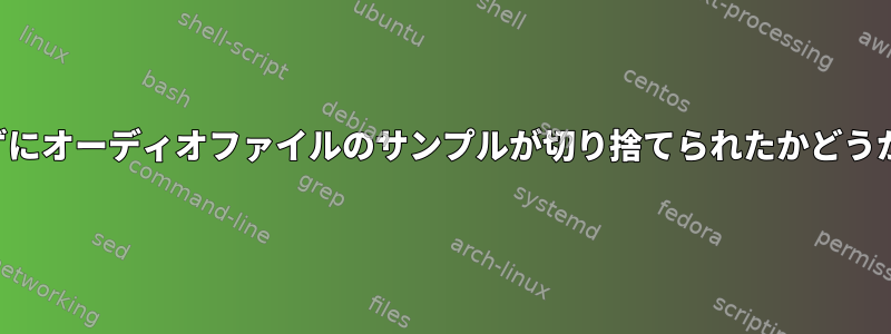 ファイルを再生せずにオーディオファイルのサンプルが切り捨てられたかどうかを確認するには？