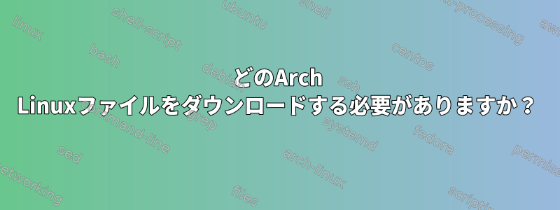 どのArch Linuxファイルをダウンロードする必要がありますか？