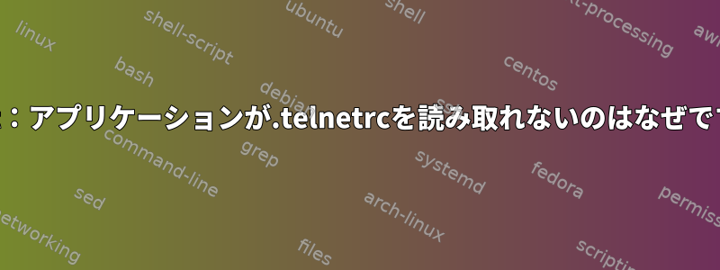 telnet：アプリケーションが.telnetrcを読み取れないのはなぜですか？