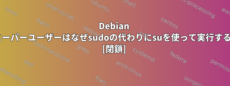 Debian 8.1では、スーパーユーザーはなぜsudoの代わりにsuを使って実行するのですか？ [閉鎖]