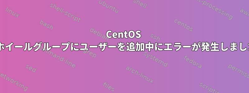 CentOS 7でホイールグループにユーザーを追加中にエラーが発生しました。