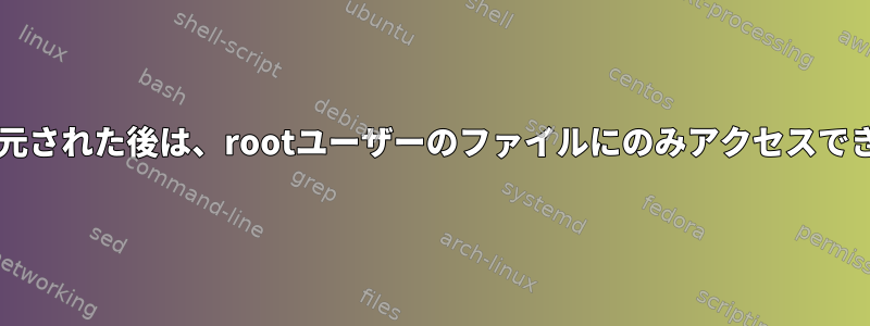 xfsが復元された後は、rootユーザーのファイルにのみアクセスできます。