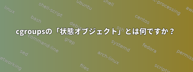 cgroupsの「状態オブジェクト」とは何ですか？