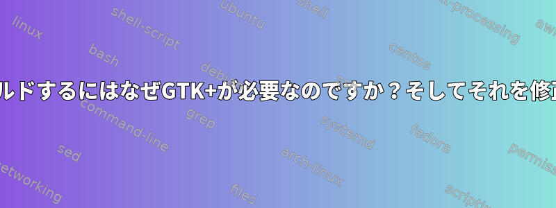 GTK+をビルドするにはなぜGTK+が必要なのですか？そしてそれを修正する方法