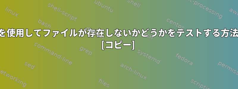 ZSHを使用してファイルが存在しないかどうかをテストする方法は？ [コピー]