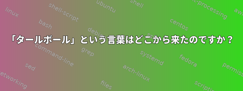 「タールボール」という言葉はどこから来たのですか？