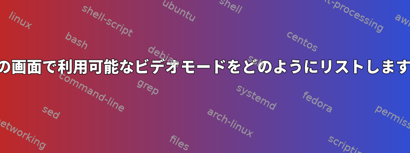 自分の画面で利用可能なビデオモードをどのようにリストしますか？