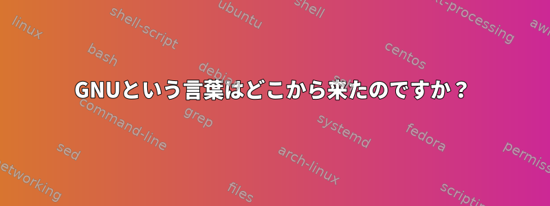 GNUという言葉はどこから来たのですか？