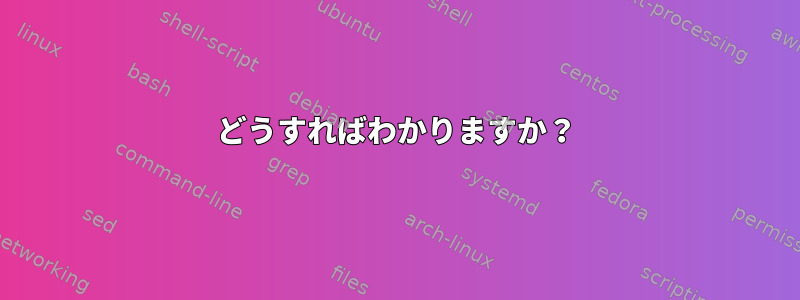 どうすればわかりますか？