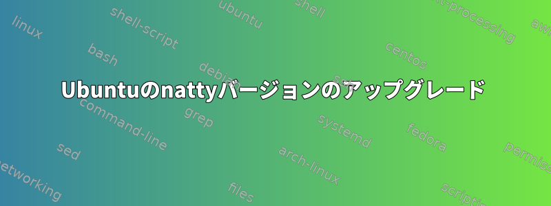 Ubuntuのnattyバージョンのアップグレード