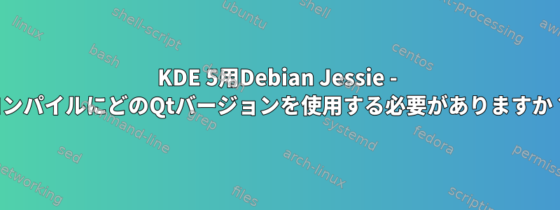 KDE 5用Debian Jessie - コンパイルにどのQtバージョンを使用する必要がありますか？