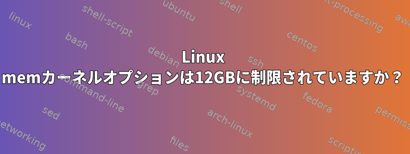 Linux memカーネルオプションは12GBに制限されていますか？