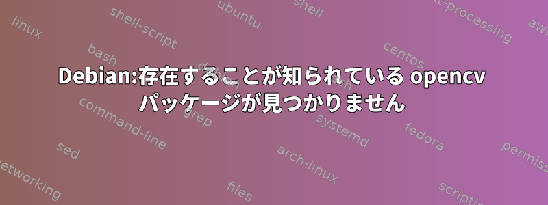 Debian:存在することが知られている opencv パッケージが見つかりません