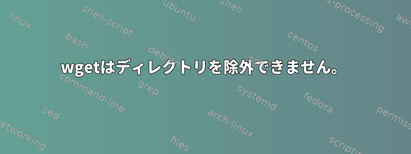 wgetはディレクトリを除外できません。