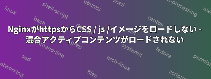 NginxがhttpsからCSS / js /イメージをロードしない - 混合アクティブコンテンツがロードされない