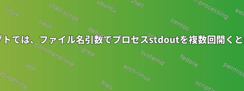 Bashスクリプトでは、ファイル名引数でプロセスstdoutを複数回開くと失敗します。